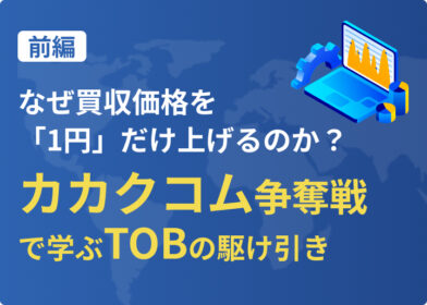 【前編】なぜ買収価格を「1円」だけ上げるのか？カカクコム争奪戦で学ぶTOBの駆け引き