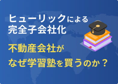 不動産会社がなぜ学習塾を買うのか？ヒューリックによるリソー教育の完全子会社化